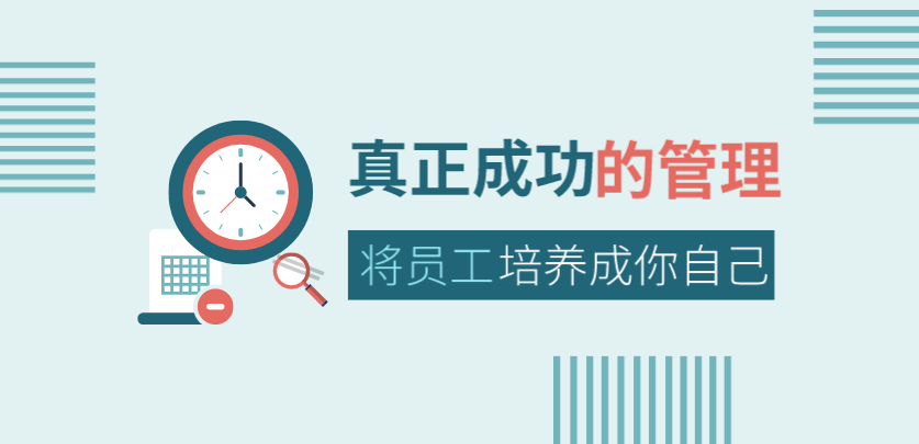 真正成功的管理，是將員工培養(yǎng)成你自己