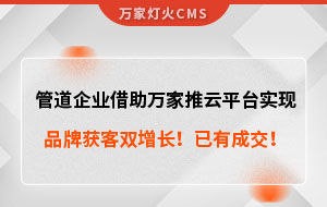 管道企業(yè)借助萬(wàn)家推云平臺(tái)實(shí)現(xiàn)品牌獲客雙增長(zhǎng)！已有成交！